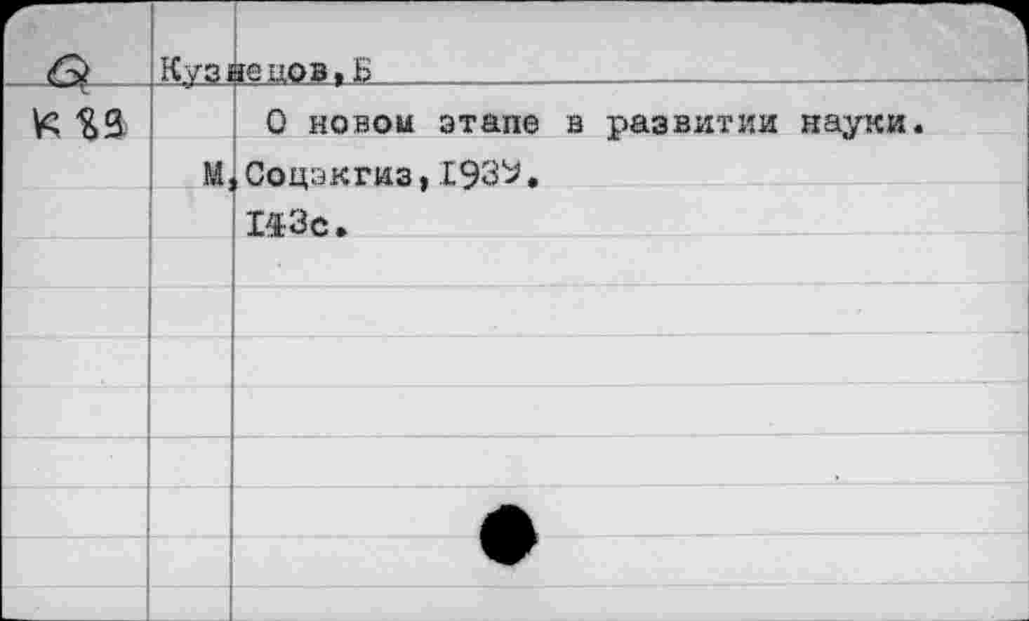 ﻿Г	 о	Куз!	1 ЗШ10В > Б
к		0 новой этапе в развитии науки.
	м,	Соцэкгиз,Х93У.
		143с.
		
		
		
		
		
		•
		
		